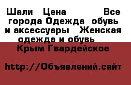 Шали › Цена ­ 3 000 - Все города Одежда, обувь и аксессуары » Женская одежда и обувь   . Крым,Гвардейское